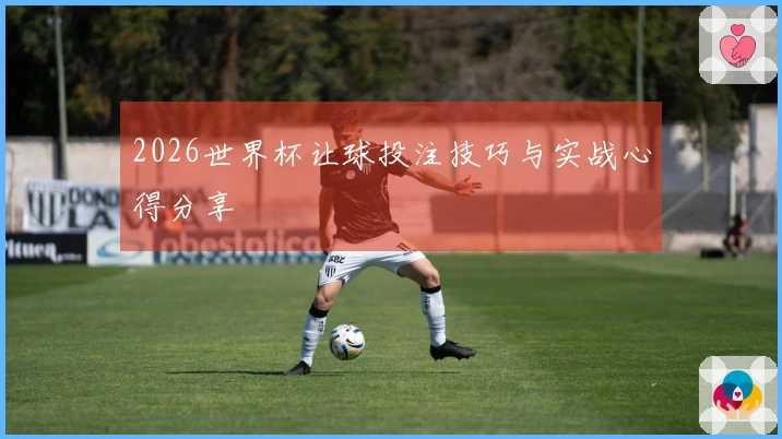 2026世界杯让球投注技巧与实战心得分享
