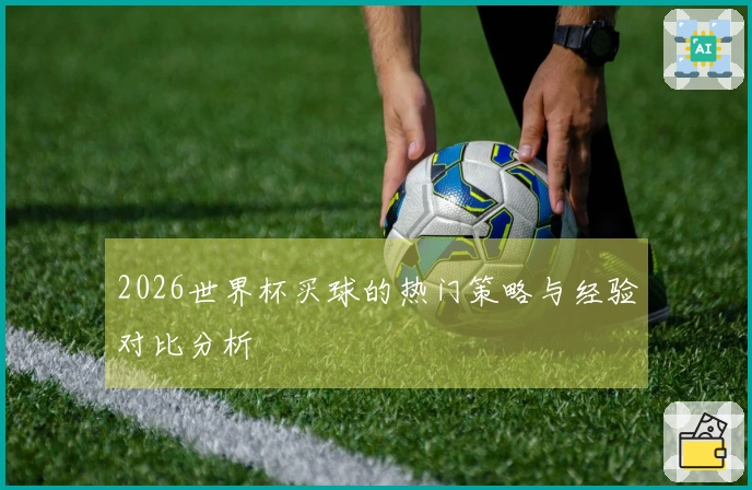 2026世界杯买球的热门策略与经验对比分析