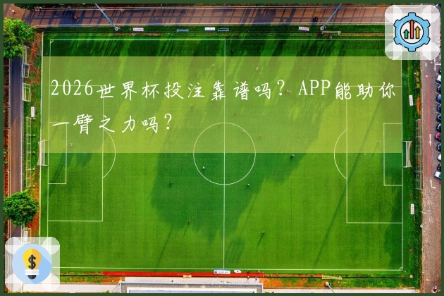 2026世界杯投注靠谱吗？APP能助你一臂之力吗？