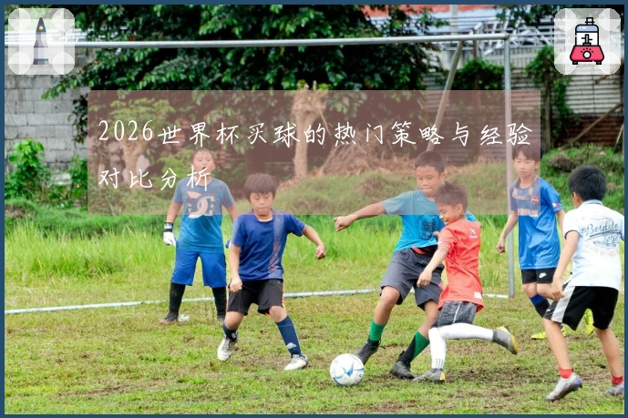 2026世界杯买球的热门策略与经验对比分析