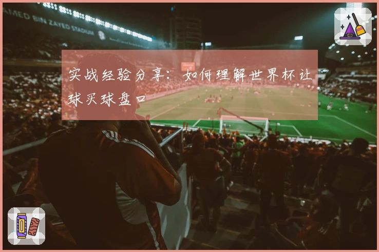 实战经验分享：如何理解世界杯让球买球盘口