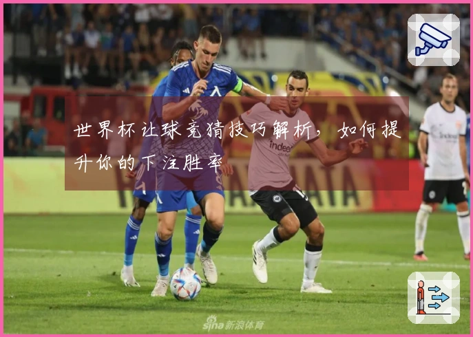世界杯让球竞猜技巧解析，如何提升你的下注胜率