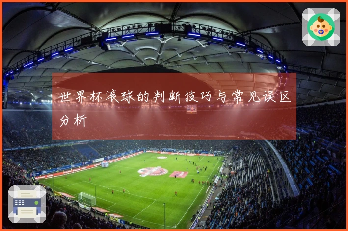 世界杯滚球的判断技巧与常见误区分析