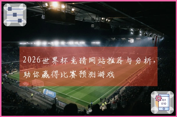 2026世界杯竞猜网站推荐与分析，助你赢得比赛预测游戏