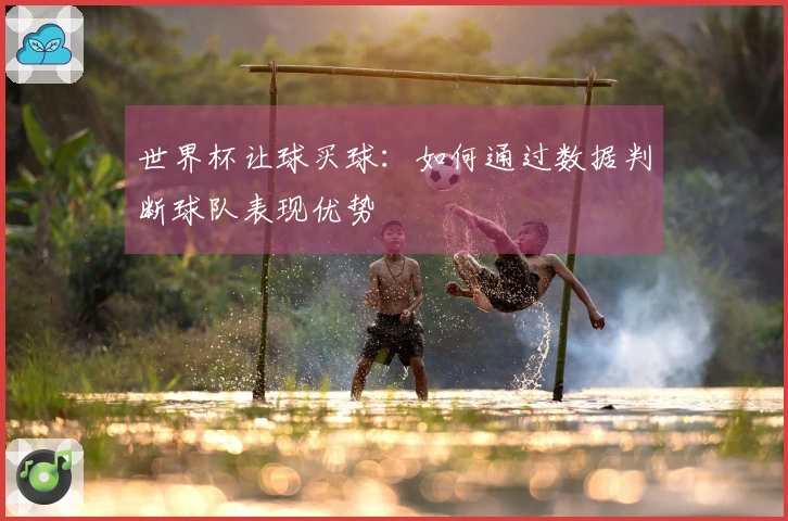 世界杯让球买球：如何通过数据判断球队表现优势