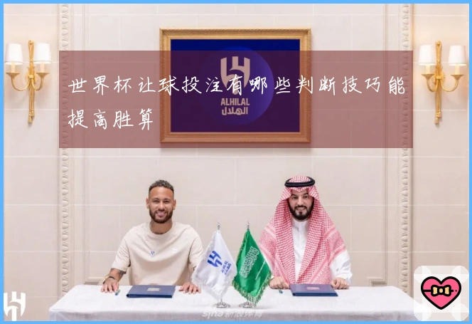 世界杯让球投注有哪些判断技巧能提高胜算